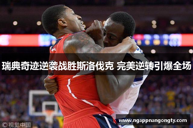 瑞典奇迹逆袭战胜斯洛伐克 完美逆转引爆全场
