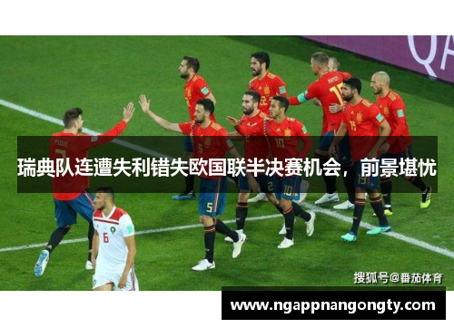 瑞典队连遭失利错失欧国联半决赛机会，前景堪忧