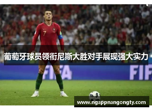 葡萄牙球员领衔尼斯大胜对手展现强大实力