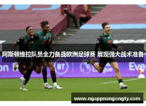 阿斯顿维拉队员全力备战欧洲足球赛 展现强大战术准备