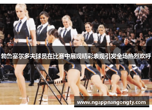 勃鲁塞尔多夫球员在比赛中展现精彩表现引发全场热烈欢呼