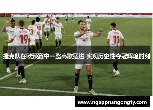 捷克队在欧预赛中一路高歌猛进 实现历史性夺冠辉煌时刻