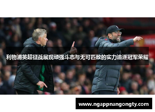 利物浦英超征战展现顽强斗志与无可匹敌的实力追逐冠军荣耀