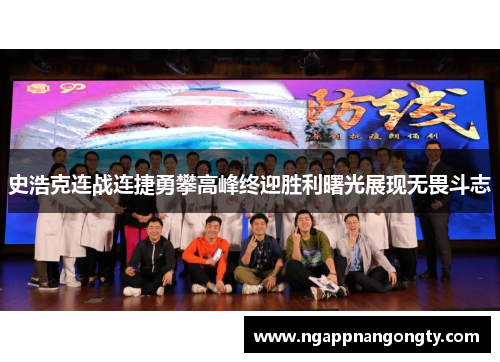 史浩克连战连捷勇攀高峰终迎胜利曙光展现无畏斗志