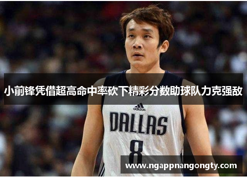 小前锋凭借超高命中率砍下精彩分数助球队力克强敌