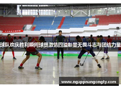 球队欢庆胜利瞬间球员激情四溢彰显无畏斗志与团结力量