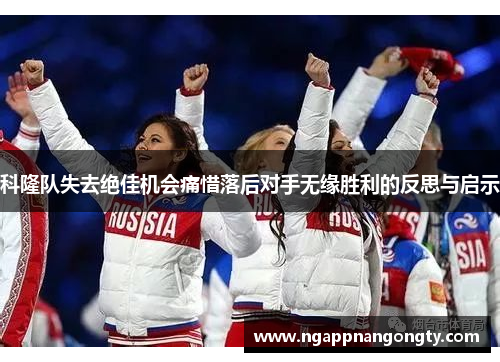 科隆队失去绝佳机会痛惜落后对手无缘胜利的反思与启示