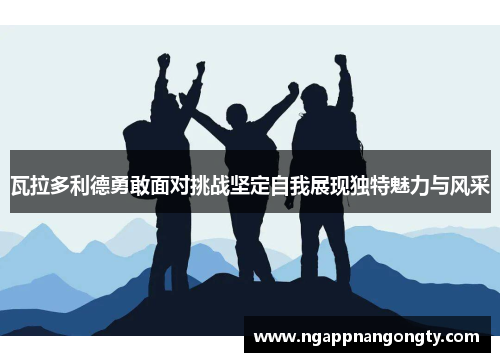 瓦拉多利德勇敢面对挑战坚定自我展现独特魅力与风采