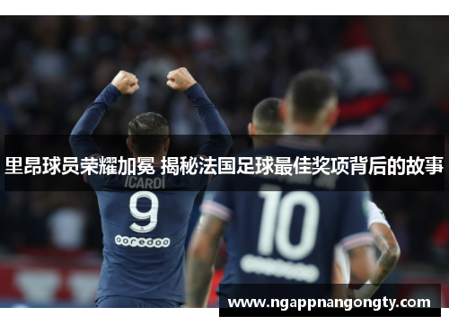 里昂球员荣耀加冕 揭秘法国足球最佳奖项背后的故事
