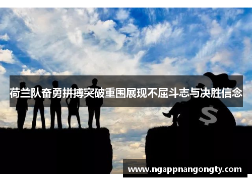 荷兰队奋勇拼搏突破重围展现不屈斗志与决胜信念
