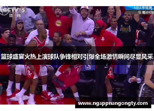 篮球盛宴火热上演球队争锋相对引爆全场激情瞬间尽显风采