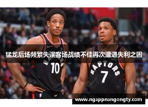 猛龙后场频繁失误客场战绩不佳再次遭遇失利之困