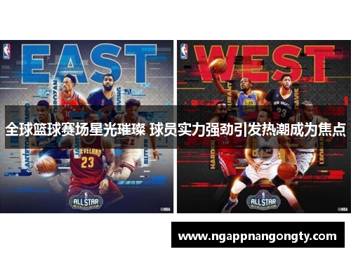 全球篮球赛场星光璀璨 球员实力强劲引发热潮成为焦点