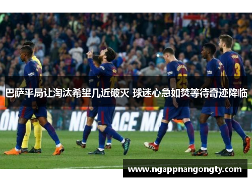 巴萨平局让淘汰希望几近破灭 球迷心急如焚等待奇迹降临