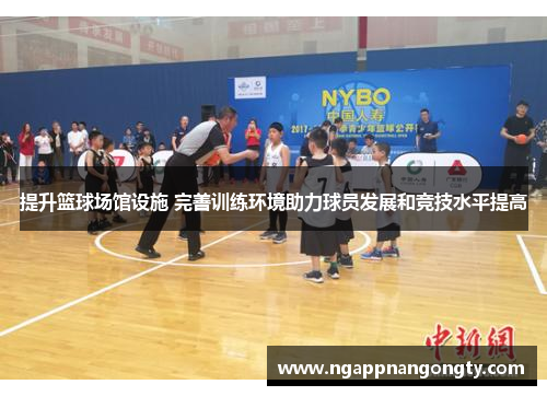 提升篮球场馆设施 完善训练环境助力球员发展和竞技水平提高