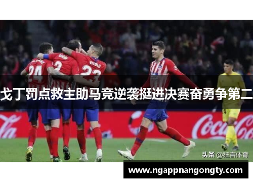 戈丁罚点救主助马竞逆袭挺进决赛奋勇争第二