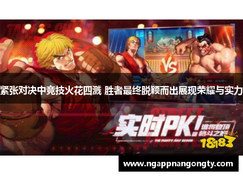 紧张对决中竞技火花四溅 胜者最终脱颖而出展现荣耀与实力