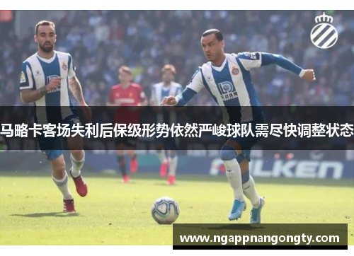 马略卡客场失利后保级形势依然严峻球队需尽快调整状态