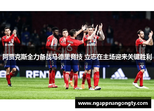 阿贾克斯全力备战马德里竞技 立志在主场迎来关键胜利