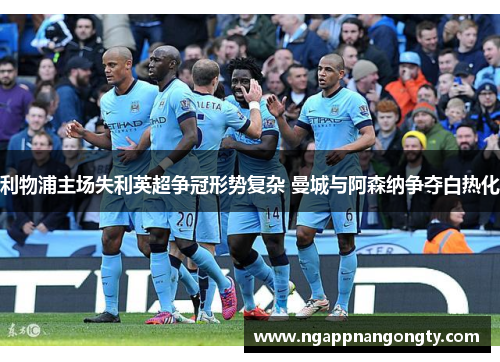 利物浦主场失利英超争冠形势复杂 曼城与阿森纳争夺白热化