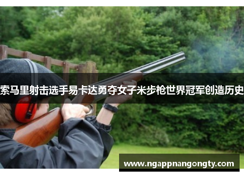 索马里射击选手易卡达勇夺女子米步枪世界冠军创造历史