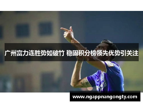 广州富力连胜势如破竹 稳固积分榜领先优势引关注