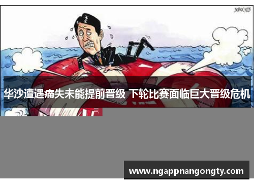 华沙遭遇痛失未能提前晋级 下轮比赛面临巨大晋级危机