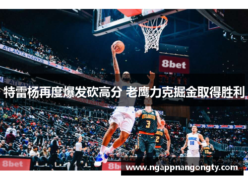 特雷杨再度爆发砍高分 老鹰力克掘金取得胜利