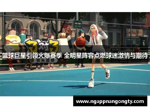 篮球巨星引领火爆赛季 全明星阵容点燃球迷激情与期待