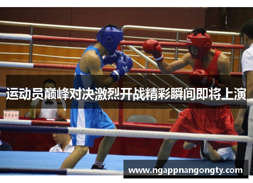 运动员巅峰对决激烈开战精彩瞬间即将上演